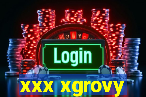 xxx xgrovy